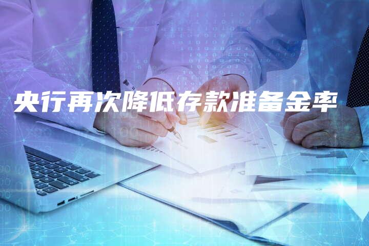 央行再次降低存款准备金率