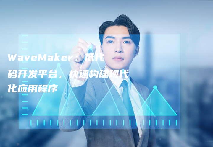 WaveMaker：低代码开发平台，快速构建现代化应用程序