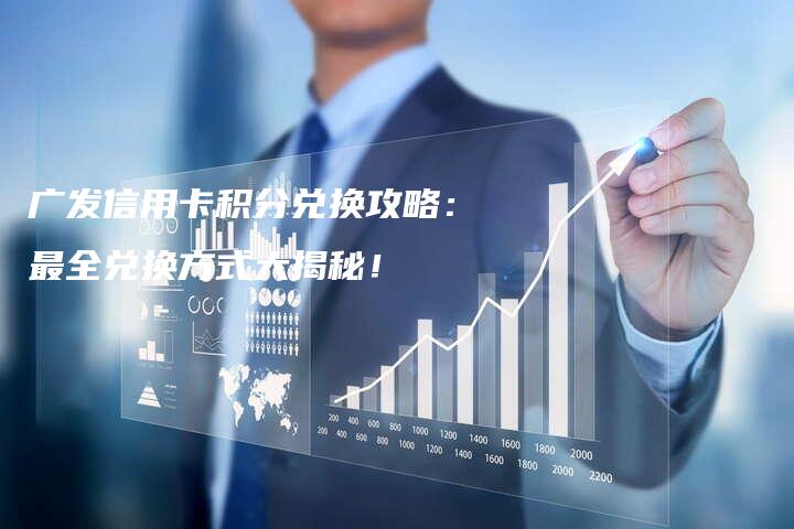 广发信用卡积分兑换攻略：最全兑换方式大揭秘！