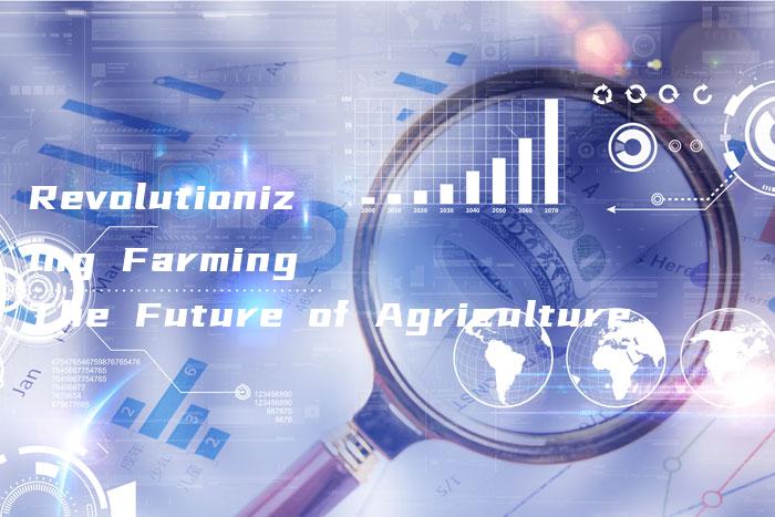 Revolutionizing Farming The Future of Agriculture