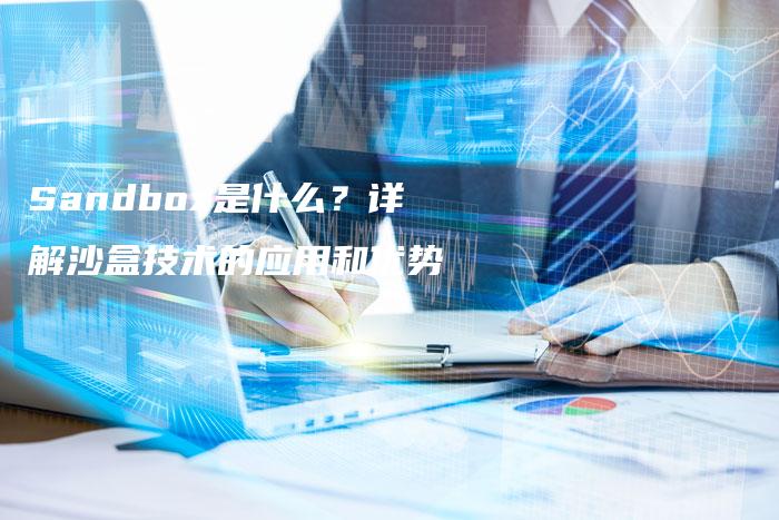 Sandbox是什么？详解沙盒技术的应用和优势