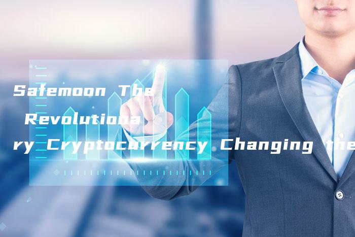 Safemoon The Revolutionary Cryptocurrency Changing the Game