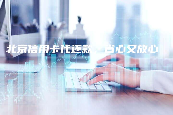 北京信用卡代还款，省心又放心