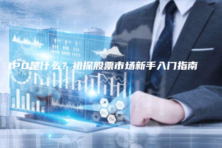 IPO是什么？初探股票市场新手入门指南