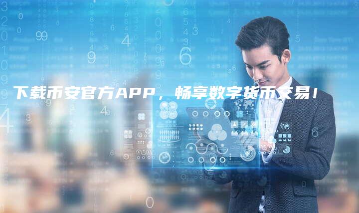 下载币安官方APP，畅享数字货币交易！