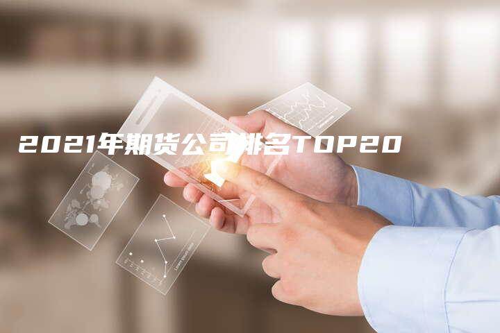 2021年期货公司排名TOP20