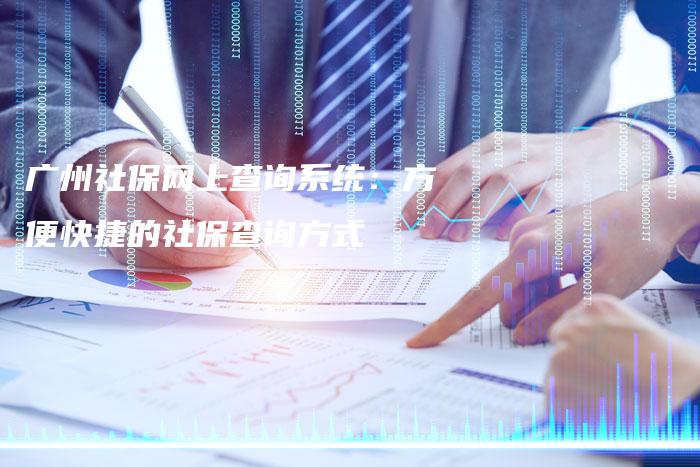 广州社保网上查询系统：方便快捷的社保查询方式