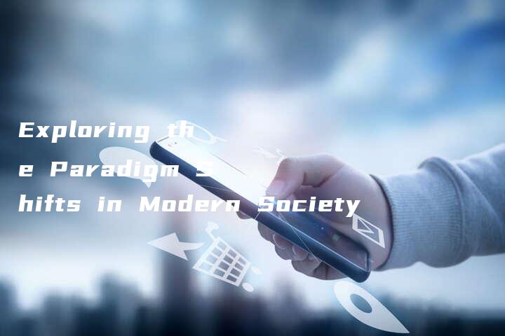 Exploring the Paradigm Shifts in Modern Society