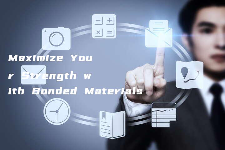 Maximize Your Strength with Bonded Materials