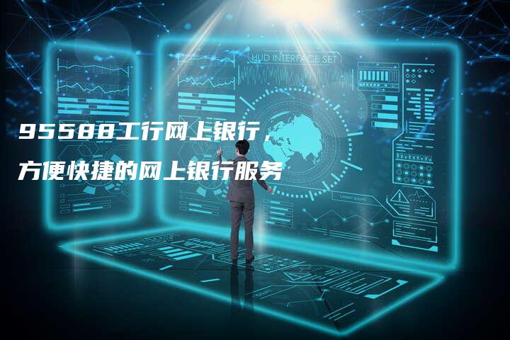 95588工行网上银行，方便快捷的网上银行服务