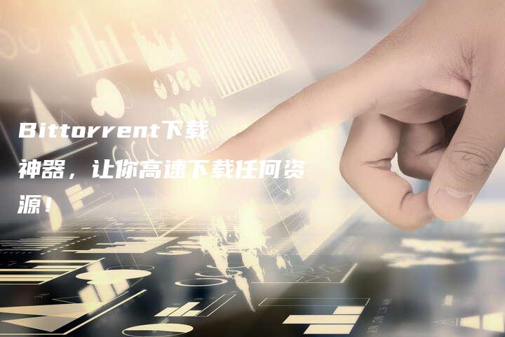 Bittorrent下载神器，让你高速下载任何资源！