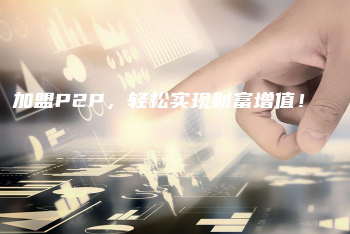 加盟P2P，轻松实现财富增值！