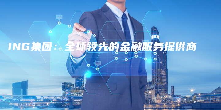 ING集团：全球领先的金融服务提供商