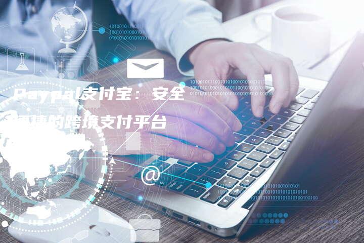 Paypal支付宝：安全便捷的跨境支付平台