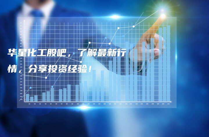 华星化工股吧，了解最新行情，分享投资经验！