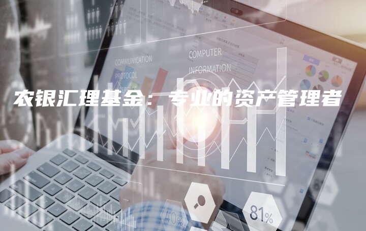 农银汇理基金：专业的资产管理者