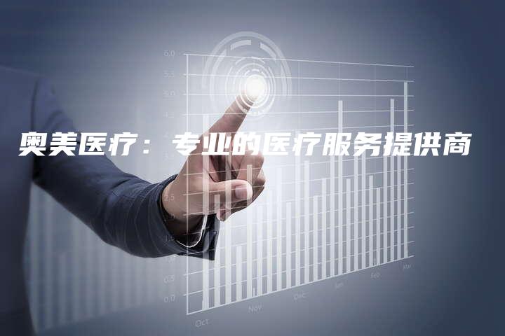 奥美医疗：专业的医疗服务提供商