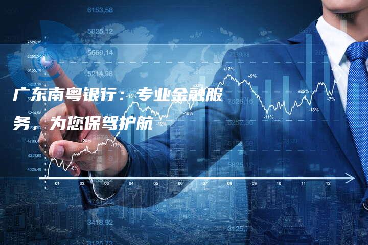 广东南粤银行：专业金融服务，为您保驾护航