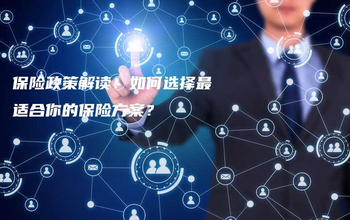 保险政策解读：如何选择最适合你的保险方案？