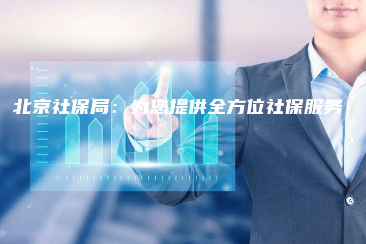 北京社保局：为您提供全方位社保服务