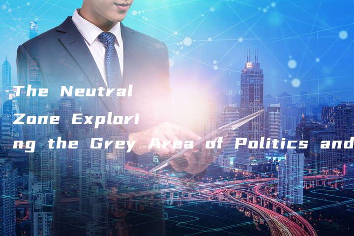 The Neutral Zone Exploring the Grey Area of Politics and Society.