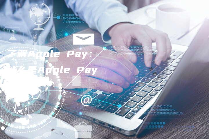 了解Apple Pay：什么是Apple Pay？