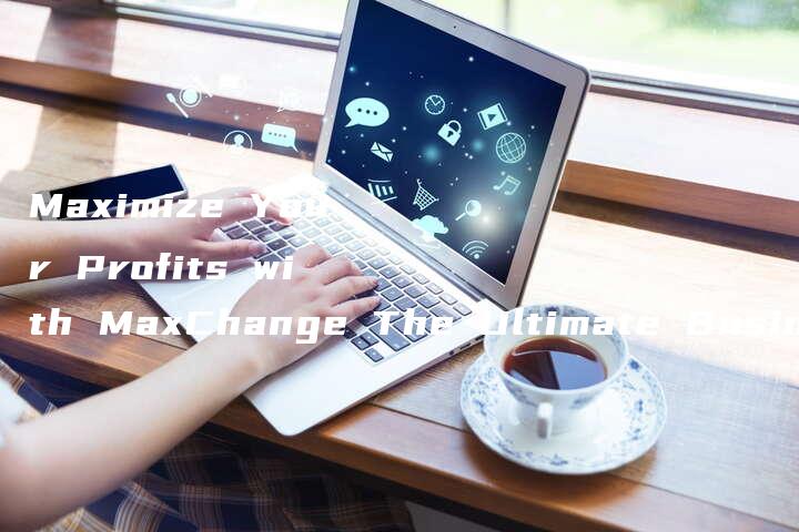 Maximize Your Profits with MaxChange The Ultimate Business Solution