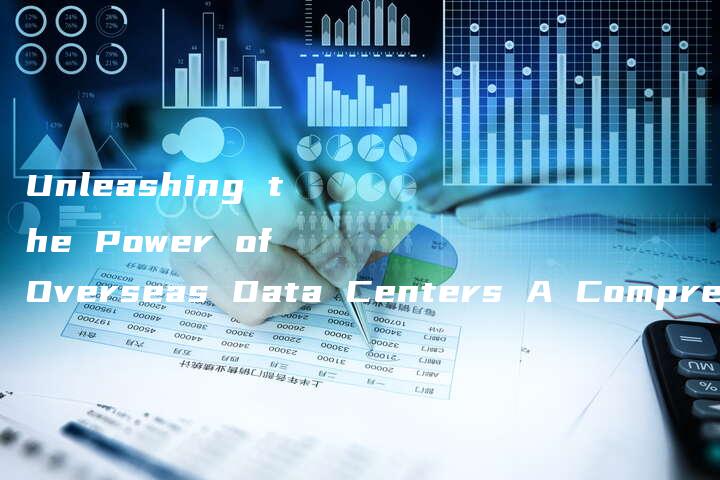 Unleashing the Power of Overseas Data Centers A Comprehensive Guide