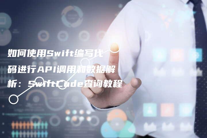 如何使用Swift编写代码进行API调用和数据解析：SwiftCode查询教程