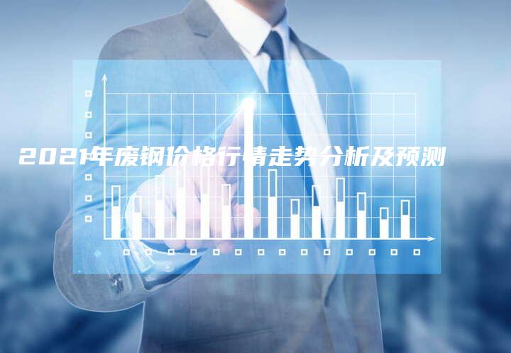 2021年废钢价格行情走势分析及预测