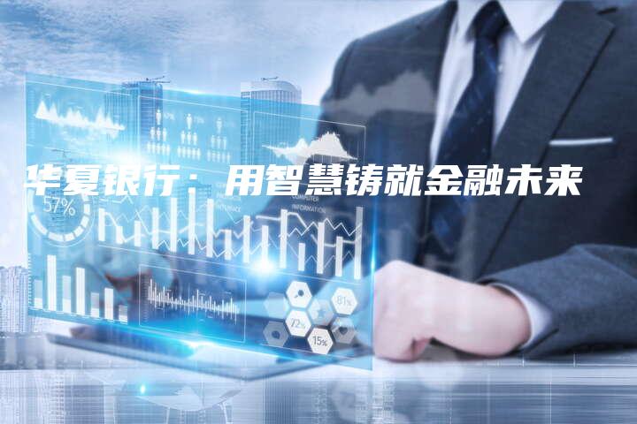 华夏银行：用智慧铸就金融未来