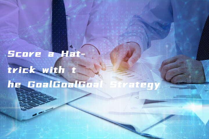 Score a Hat-trick with the GoalGoalGoal Strategy