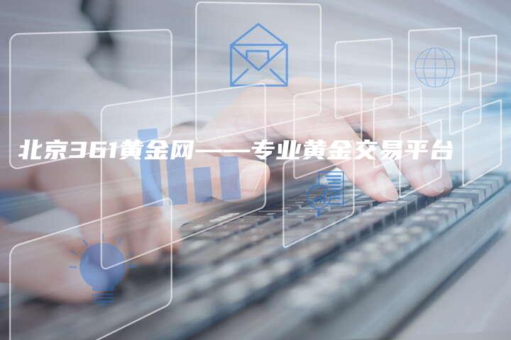 北京361黄金网——专业黄金交易平台