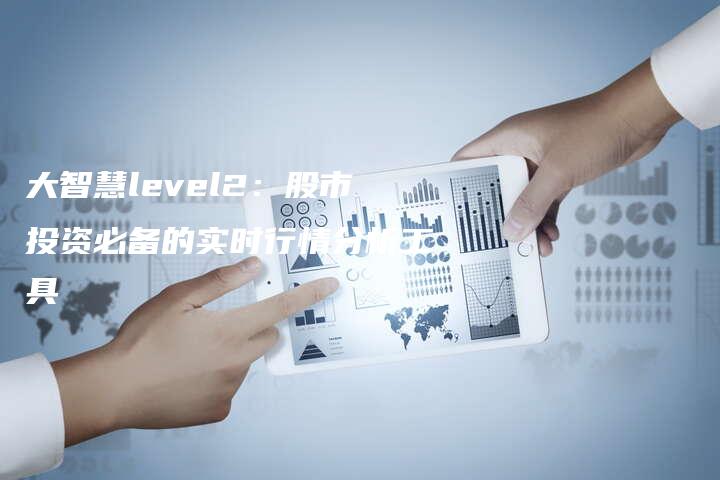 大智慧level2：股市投资必备的实时行情分析工具