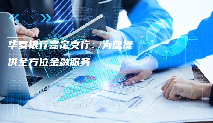 华夏银行嘉定支行：为您提供全方位金融服务