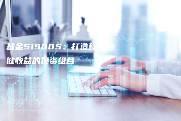 基金519005：打造稳健收益的投资组合