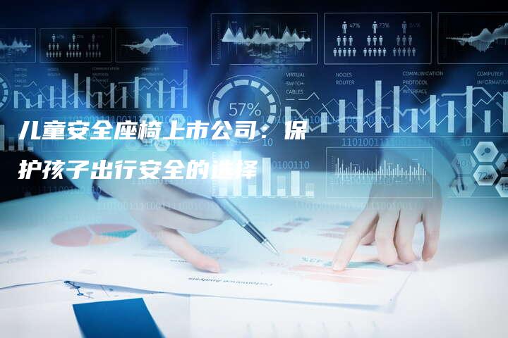 儿童安全座椅上市公司：保护孩子出行安全的选择