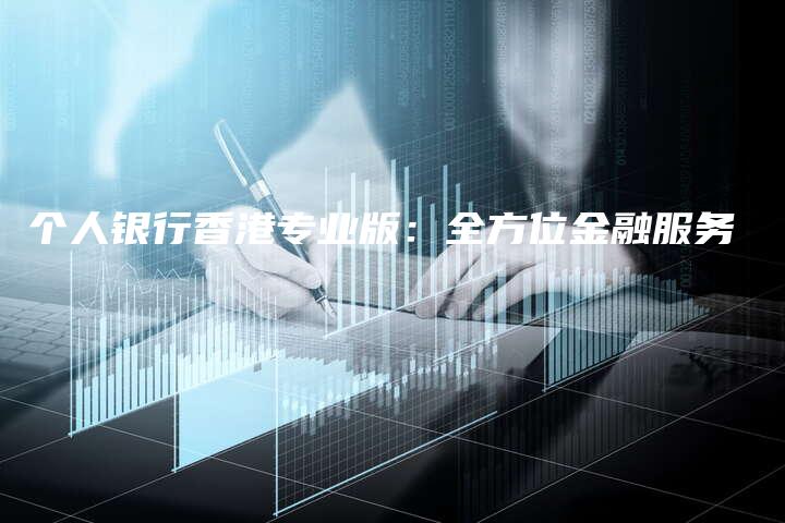 个人银行香港专业版：全方位金融服务