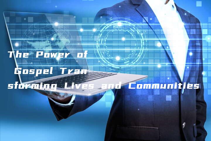 The Power of Gospel Transforming Lives and Communities