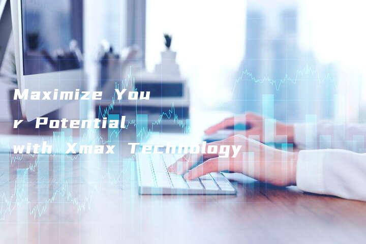 Maximize Your Potential with Xmax Technology