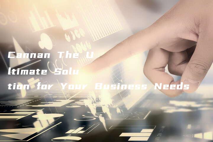 Cannan The Ultimate Solution for Your Business Needs