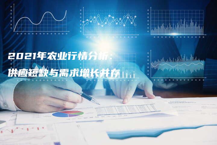 2021年农业行情分析：供应短缺与需求增长并存