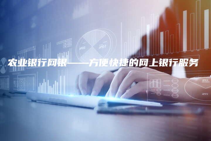 农业银行网银——方便快捷的网上银行服务