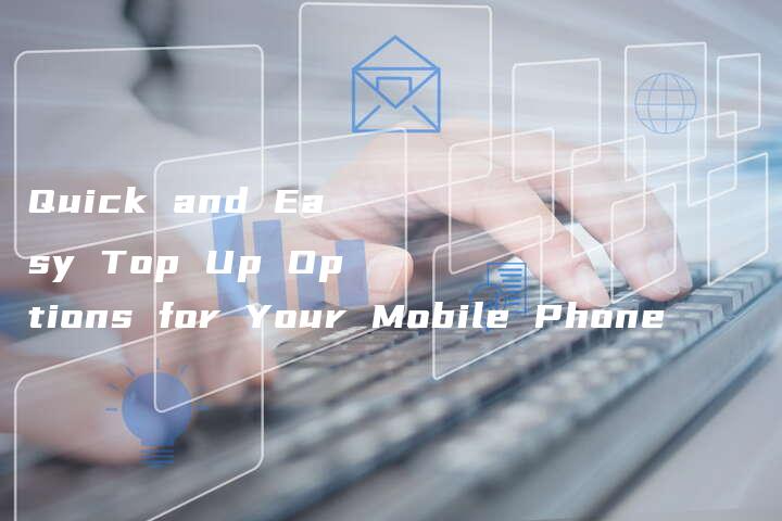 Quick and Easy Top Up Options for Your Mobile Phone