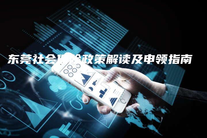 东莞社会保险政策解读及申领指南