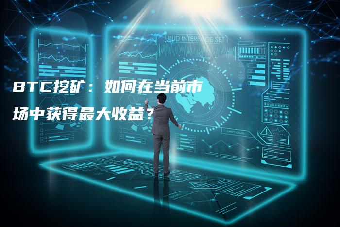 BTC挖矿：如何在当前市场中获得最大收益？