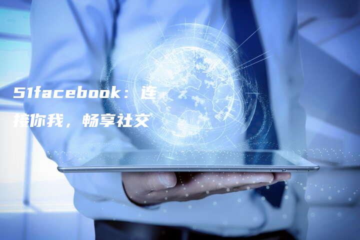 51facebook：连接你我，畅享社交