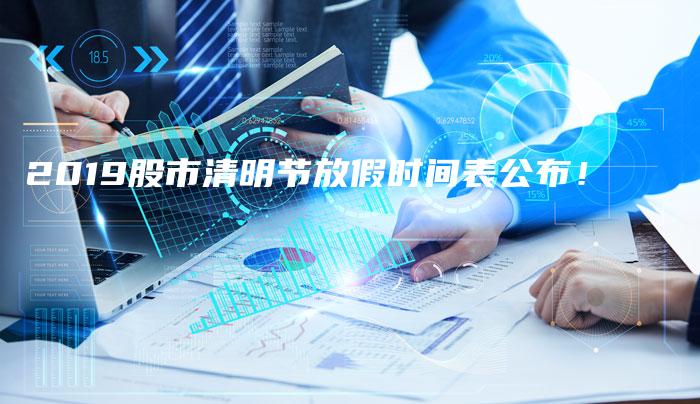 2019股市清明节放假时间表公布！