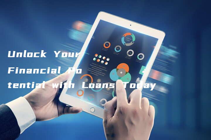 Unlock Your Financial Potential with Loans Today