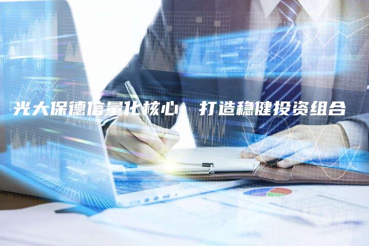 光大保德信量化核心：打造稳健投资组合